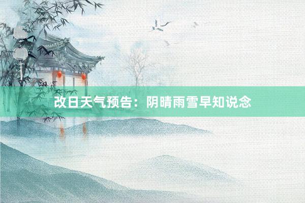 改日天气预告：阴晴雨雪早知说念